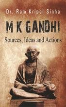 M K Gandhi : Sources, Ideas And Actions