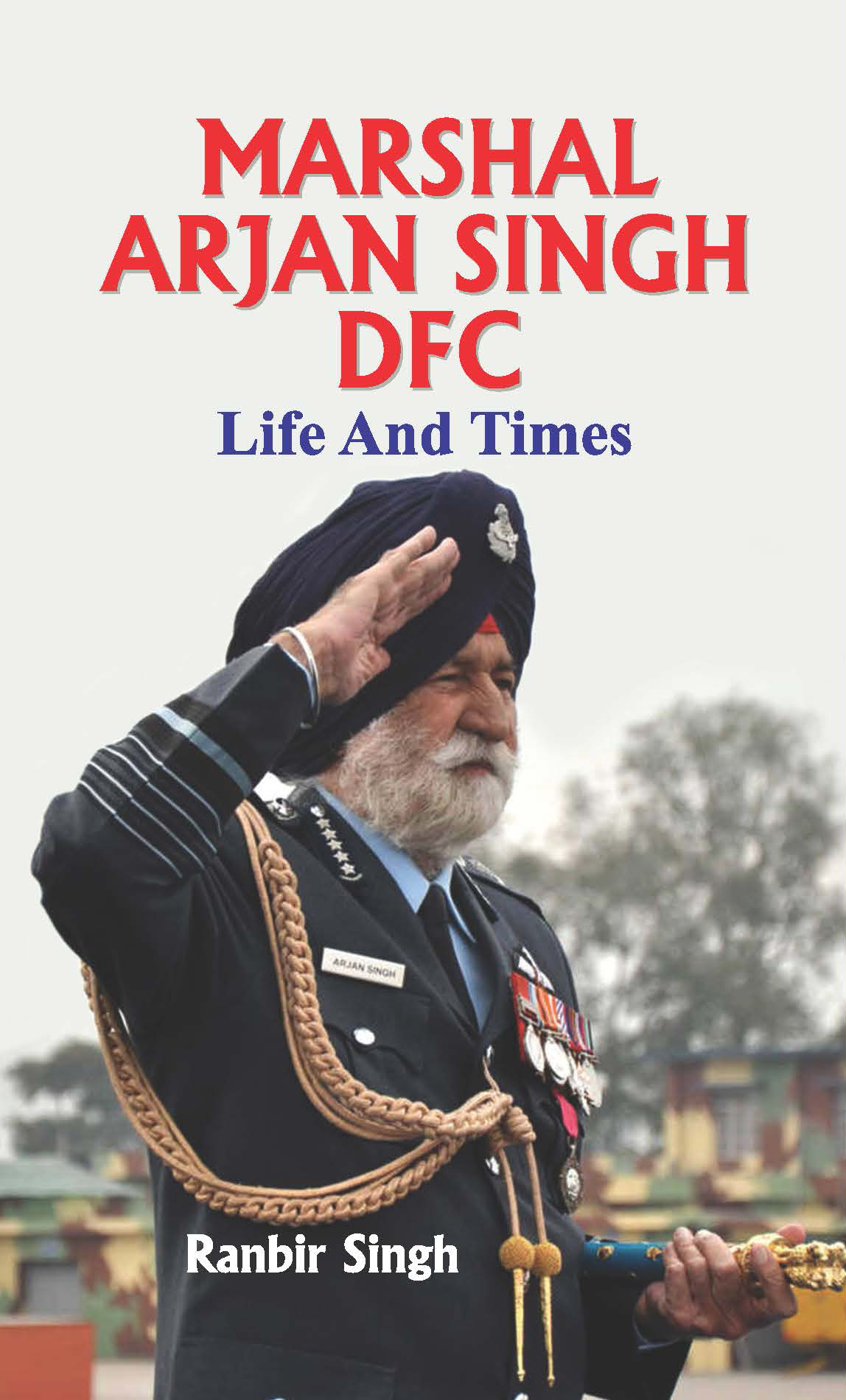 Marshal Arjan Singh DFC : Life And Times