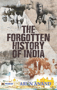 The Forgotten History of India (Indian History after Post Independence & India Since Independence) by Arun Anand