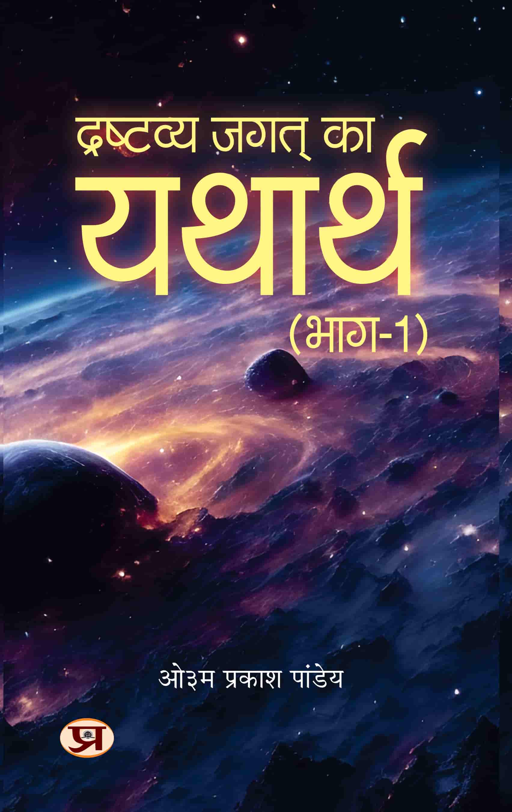 Drashtavya Jagat Ka Yatharth Vol-1 : Mystery of Creation, Biological Evolution, Emergence Of Language, Script-Culture, Cataclysm And Gradual Evolution Of Human Species