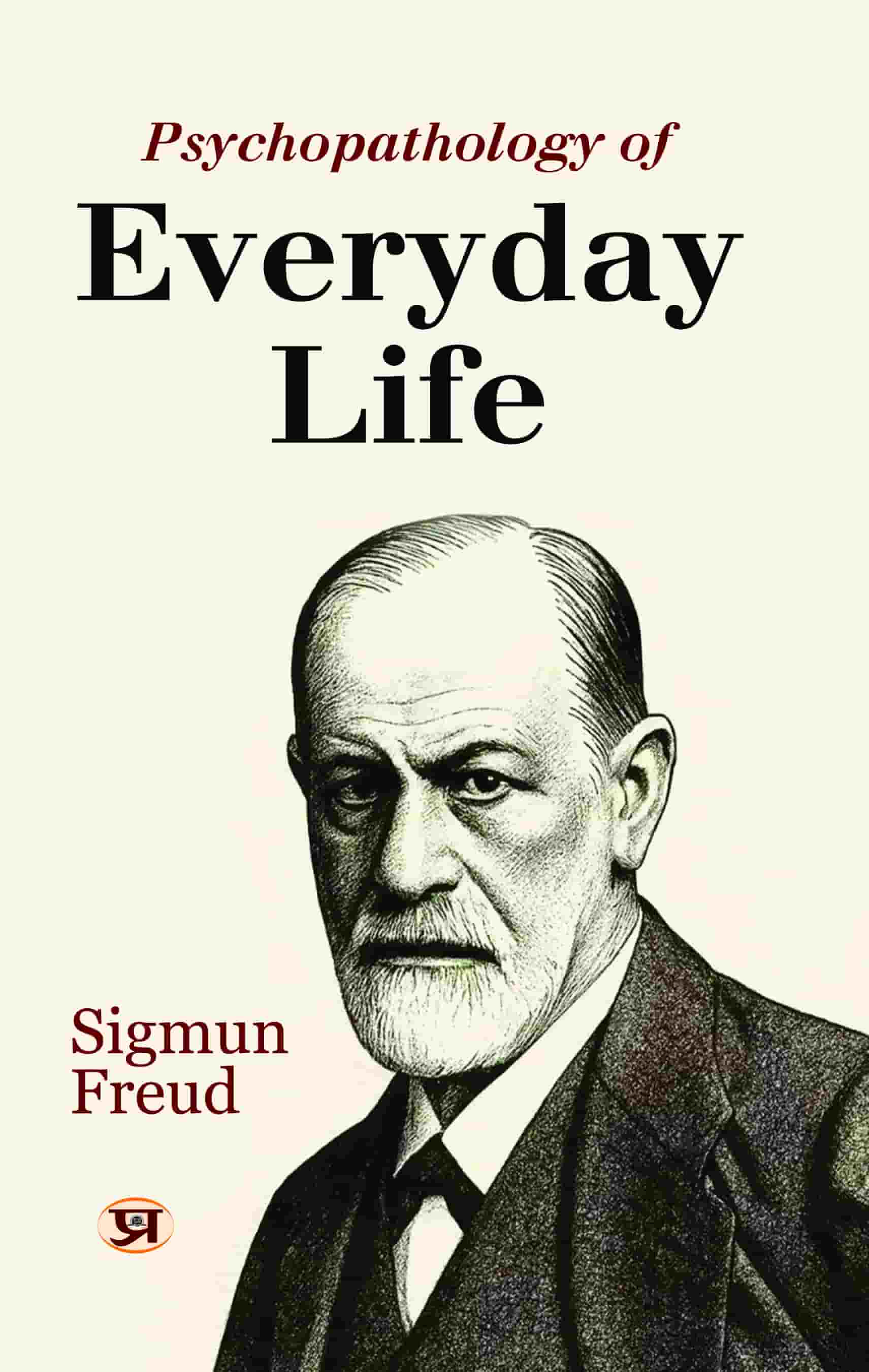 Psychopathology of Everyday Life: The Origins of Freudian Slips and Human Behavior Explained by Sigmund Freud